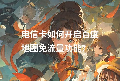 电信卡如何开启百度地图免流量功能？
