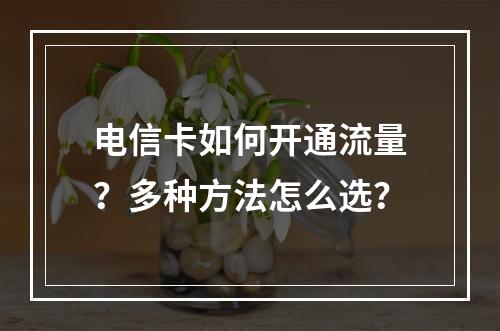 电信卡如何开通流量？多种方法怎么选？