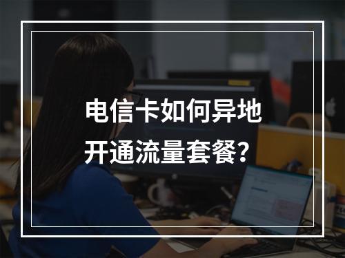 电信卡如何异地开通流量套餐？
