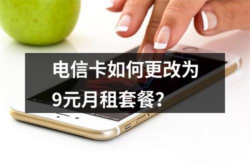 电信卡如何更改为9元月租套餐？