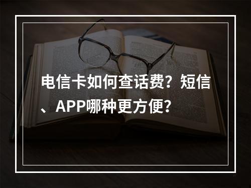 电信卡如何查话费？短信、APP哪种更方便？