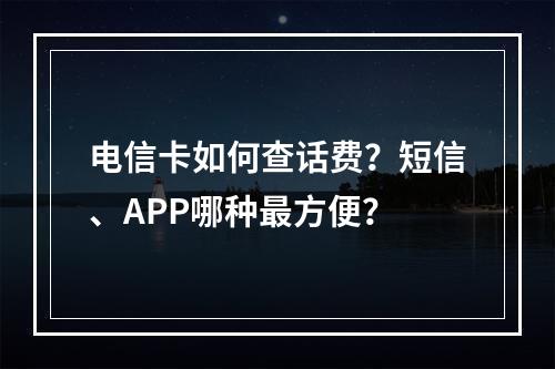 电信卡如何查话费？短信、APP哪种最方便？