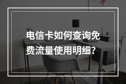 电信卡如何查询免费流量使用明细？