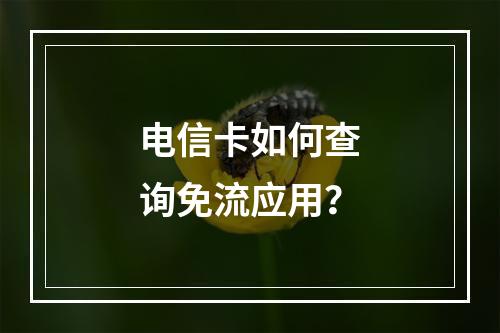 电信卡如何查询免流应用？