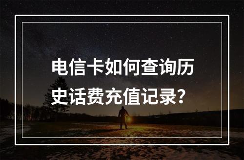 电信卡如何查询历史话费充值记录？