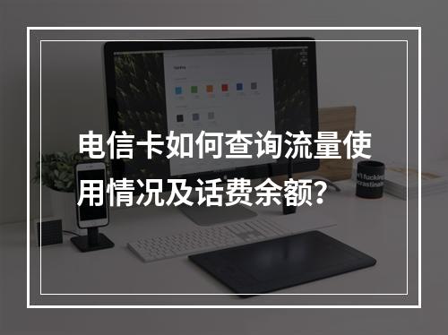 电信卡如何查询流量使用情况及话费余额？