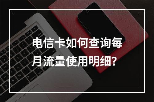 电信卡如何查询每月流量使用明细？