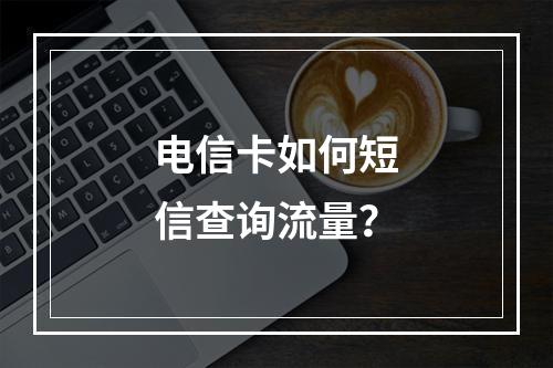 电信卡如何短信查询流量？