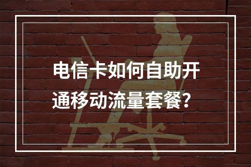 电信卡如何自助开通移动流量套餐？