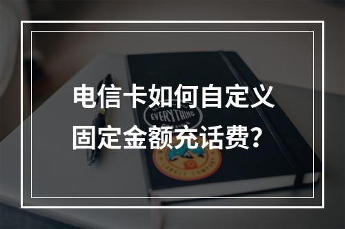 电信卡如何自定义固定金额充话费？