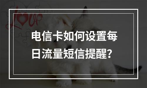 电信卡如何设置每日流量短信提醒？