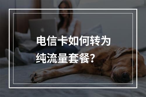 电信卡如何转为纯流量套餐？