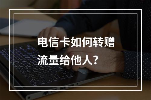 电信卡如何转赠流量给他人？