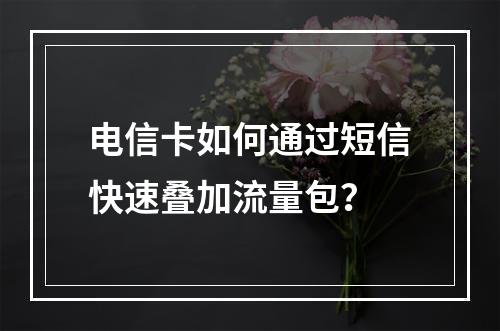 电信卡如何通过短信快速叠加流量包？