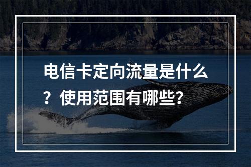 电信卡定向流量是什么？使用范围有哪些？