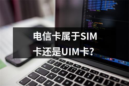 电信卡属于SIM卡还是UIM卡？