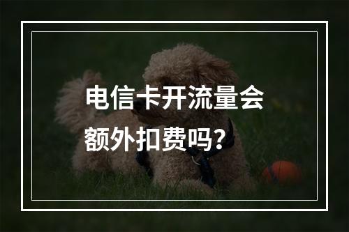 电信卡开流量会额外扣费吗？