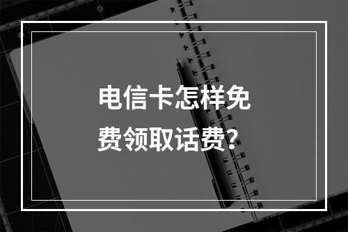 电信卡怎样免费领取话费？