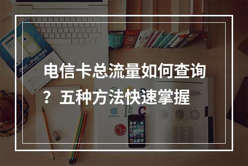 电信卡总流量如何查询？五种方法快速掌握