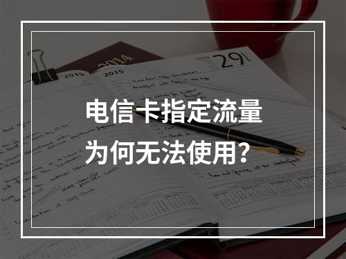 电信卡指定流量为何无法使用？