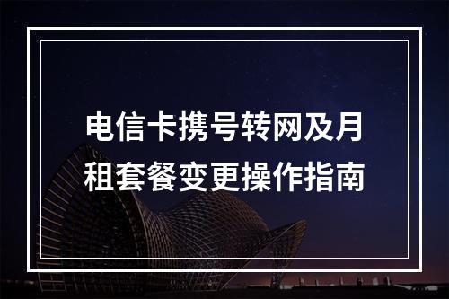 电信卡携号转网及月租套餐变更操作指南