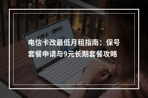 电信卡改最低月租指南：保号套餐申请与9元长期套餐攻略