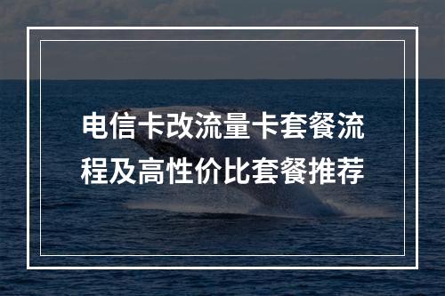 电信卡改流量卡套餐流程及高性价比套餐推荐