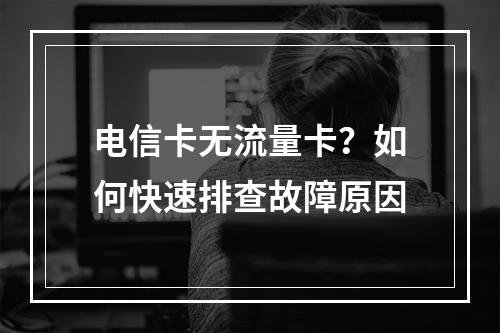 电信卡无流量卡？如何快速排查故障原因