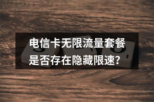 电信卡无限流量套餐是否存在隐藏限速？