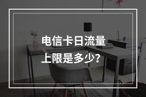 电信卡日流量上限是多少？