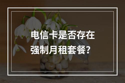 电信卡是否存在强制月租套餐？