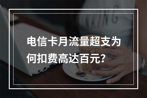 电信卡月流量超支为何扣费高达百元？