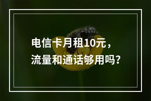电信卡月租10元，流量和通话够用吗？