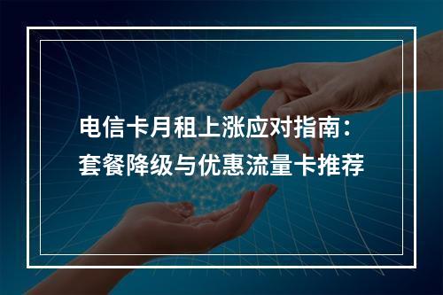 电信卡月租上涨应对指南：套餐降级与优惠流量卡推荐