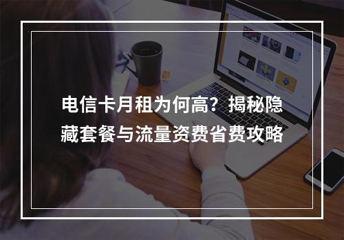 电信卡月租为何高？揭秘隐藏套餐与流量资费省费攻略