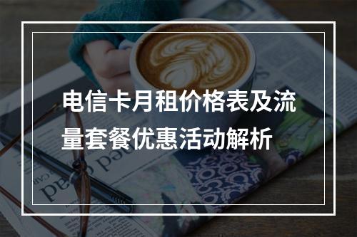 电信卡月租价格表及流量套餐优惠活动解析