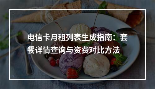 电信卡月租列表生成指南：套餐详情查询与资费对比方法