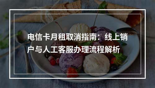 电信卡月租取消指南：线上销户与人工客服办理流程解析