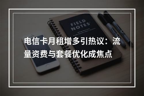 电信卡月租增多引热议：流量资费与套餐优化成焦点