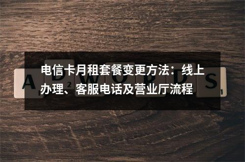 电信卡月租套餐变更方法：线上办理、客服电话及营业厅流程