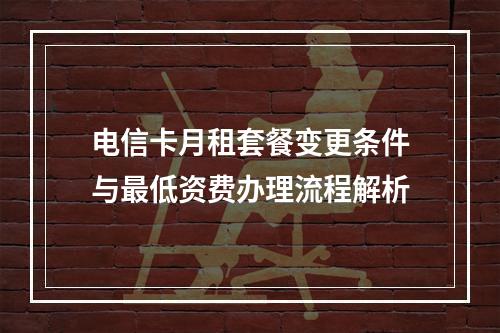 电信卡月租套餐变更条件与最低资费办理流程解析