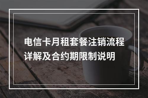 电信卡月租套餐注销流程详解及合约期限制说明