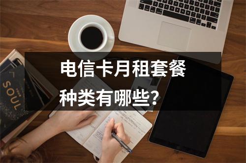 电信卡月租套餐种类有哪些？