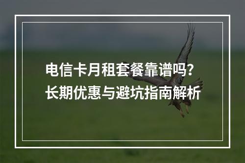 电信卡月租套餐靠谱吗？长期优惠与避坑指南解析