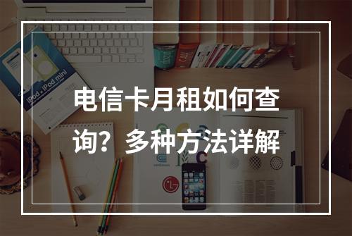 电信卡月租如何查询？多种方法详解