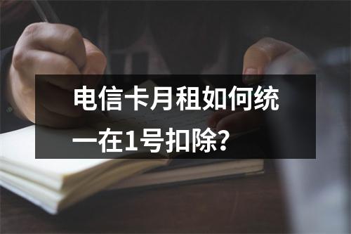 电信卡月租如何统一在1号扣除？
