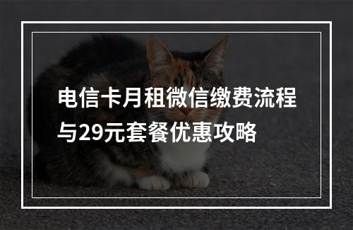 电信卡月租微信缴费流程与29元套餐优惠攻略