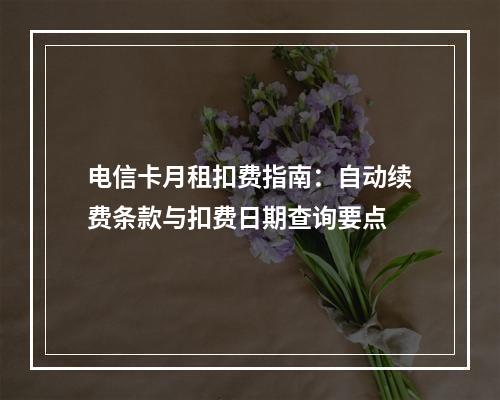 电信卡月租扣费指南：自动续费条款与扣费日期查询要点