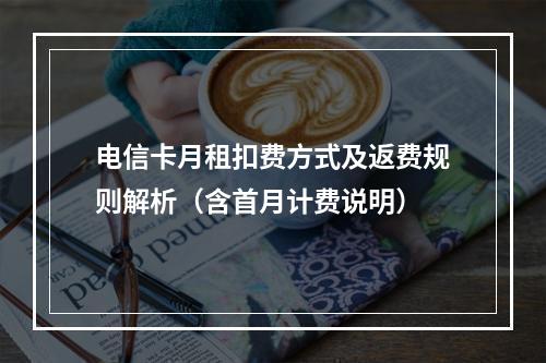 电信卡月租扣费方式及返费规则解析（含首月计费说明）