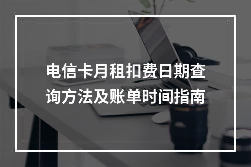 电信卡月租扣费日期查询方法及账单时间指南